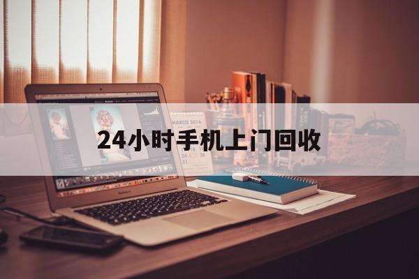 最新24小时手机上门回收方法分析(最方便真实的新昌24小时手机上门回收电话方法)