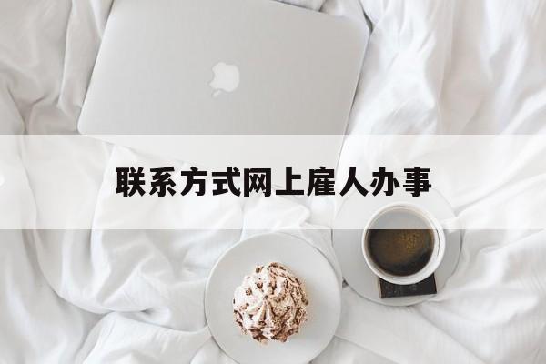 最新联系方式网上雇人办事方法分析(最方便真实的新昌网上雇人花钱办事方法)