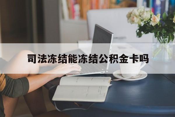 最新司法冻结能冻结公积金卡吗方法分析(最方便真实的新昌法院冻结公积金账户,账户状态会显示什么方法)