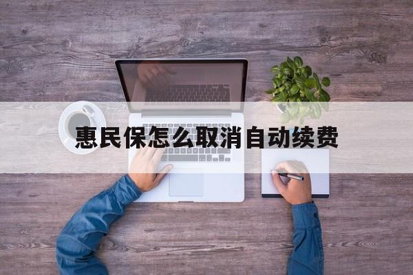 最新惠民保怎么取消自动续费方法分析(最方便真实的新昌惠民保怎么取消自动续费会员方法)