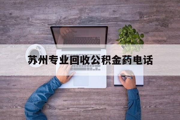 最新苏州专业回收公积金药电话方法分析(最方便真实的新昌苏州公积金热线电话人工服务时间是多少方法)