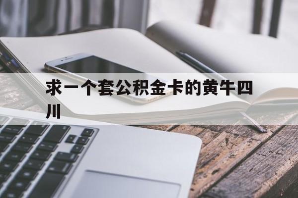 最新求一个套公积金卡的黄牛四川方法分析(最方便真实的新昌四川公积金怎么取出来啊方法)