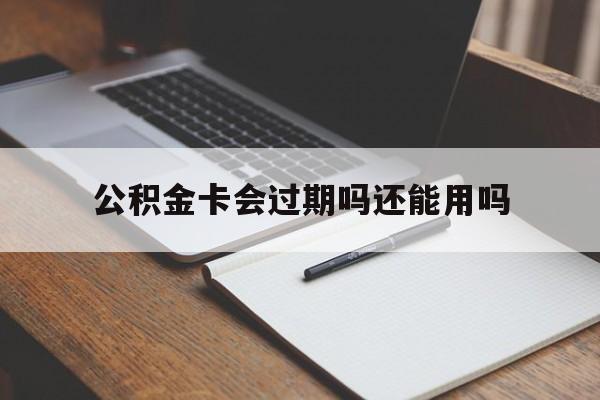最新公积金卡会过期吗还能用吗方法分析(最方便真实的新昌公积金卡有效期到后需要换卡吗?方法)
