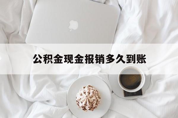 最新公积金现金报销多久到账方法分析(最方便真实的新昌公积金现金报销多久到账户方法)