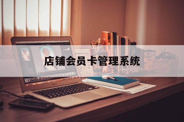 最新店铺会员卡管理系统方法分析(最方便真实的新昌店铺会员卡管理系统app方法)