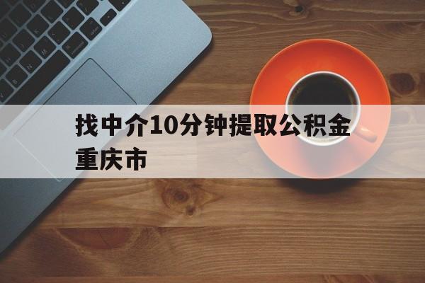 最新找中介10分钟提取公积金重庆市方法分析(最方便真实的新昌重庆公积金代提方法)