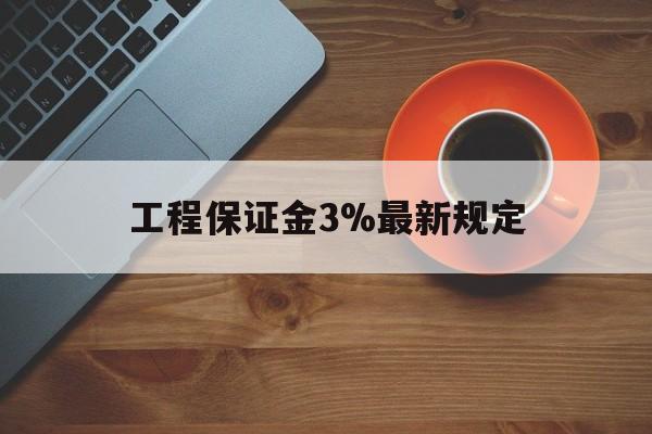 最新工程保证金3%最新规定方法分析(最方便真实的新昌工程保证金一般按什么比例交方法)