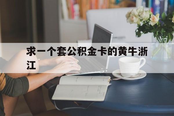 最新求一个套公积金卡的黄牛浙江方法分析(最方便真实的新昌住房公积金找黄牛能取出来吗?方法)