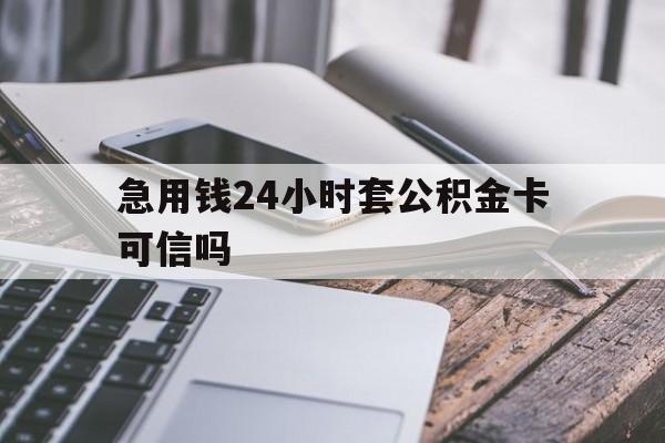 最新急用钱24小时套公积金卡可信吗方法分析(最方便真实的新昌急用钱24小时套公积金卡可信吗安全吗方法)