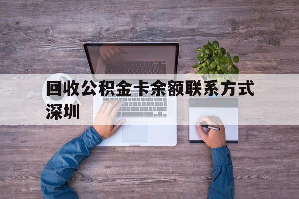 最新回收公积金卡余额联系方式深圳方法分析(最方便真实的新昌深圳住房公积金卡掉了怎么办方法)