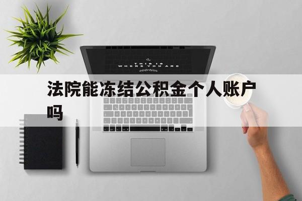 最新法院能冻结公积金个人账户吗方法分析(最方便真实的新昌法院能否冻结公积金账户方法)
