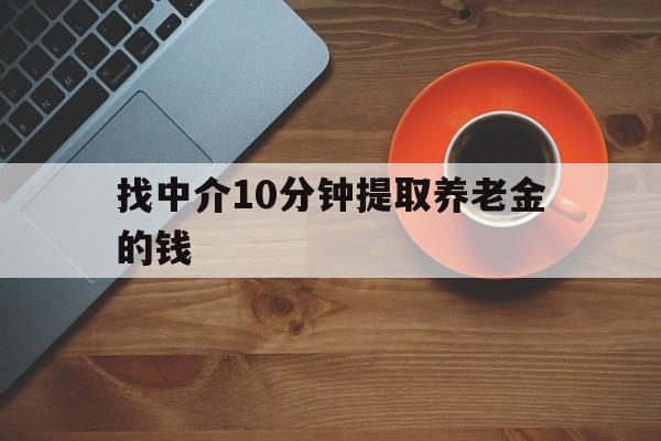 最新找中介10分钟提取养老金的钱方法分析(最方便真实的新昌养老保险中介方法)