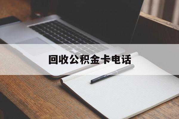 最新回收公积金卡电话方法分析(最方便真实的新昌公积金卡中心电话方法)