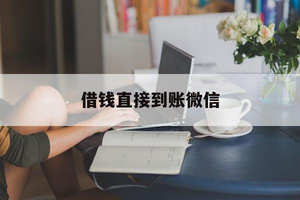 最新借钱直接到账微信方法分析(最方便真实的新昌借钱直接到账微信可以吗方法)